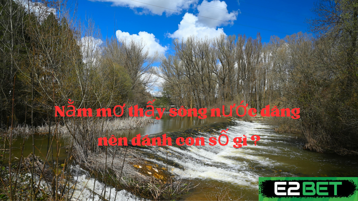 Nằm Mơ Thấy Nước Sông Dâng Cao Đánh Con Gì? Giải Mộng “Thủy Chiều Lên” – Đánh Số Đúng, Trúng Mạnh Tay!
